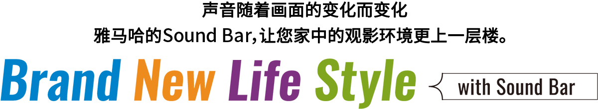 Brand New Life Style 音が変わると、映像も変わる。-ヤマハのサウンドバーが、あなたの家のTV環(huán)境を劇的に進化させる。 - with Sound Bar